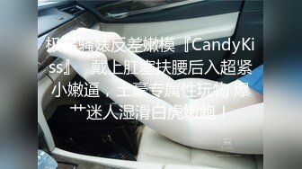 极品骚婊反差嫩模『CandyKiss』✿戴上肛塞扶腰后入超紧小嫩逼，土豪专属性玩物 爆艹迷人湿滑白虎嫩鲍！