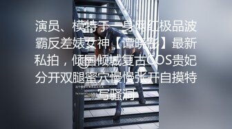 演员、模特于一身网红极品波霸反差婊女神【谭晓彤】最新私拍，倾国倾城复古COS贵妃分开双腿蜜穴慢慢张开自摸特写骚洞