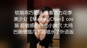 软萌乖巧萌妹 青春活力花季美少女〖MasukuChan〗cos装 超敏感的白虎小嫩穴 大鸡巴随便插几下就喷水了外语版