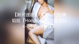 【新片速遞】  火爆网红玩偶姐姐『HongKongDoll』2024-04-01《珍珠》