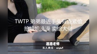 TWTP 弟弟最近手头有点紧偷拍姐姐洗澡 卖给大佬