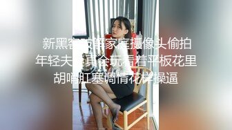   新黑客破解家庭摄像头偷拍 年轻夫妻真会玩看着平板花里胡哨肛塞调情花样操逼