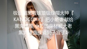 极品媚黑骚婊顶级绿帽大神『KANOCOXX』把小娇妻献给黑鬼爆操 小巧的身材被大老黑肉棒直接捅到子宫了1