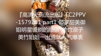  『高清无码流出版』FC2PPV-1579281 part1 邻家甜美御姐明星级别的颜值-美竹涼子 美竹姐姐一出道就人气爆表