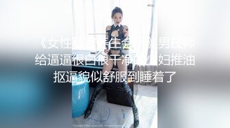 《女性私密养生会所》男技师给逼逼很白很干净的少妇推油抠逼貌似舒服到睡着了