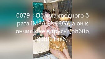 0079 - Облила сводного брата IMBA ENERGY, а он кончил мне в трусы (ph60b89fff01ae6)