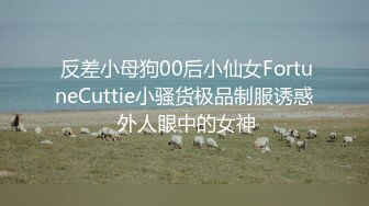  反差小母狗00后小仙女FortuneCuttie小骚货极品制服诱惑 外人眼中的女神