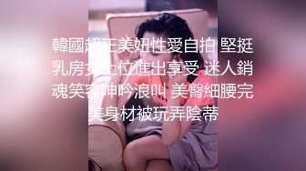 韓國超正美妞性愛自拍 堅挺乳房女上位進出享受 迷人銷魂笑容呻吟浪叫 美臀細腰完美身材被玩弄陰蒂