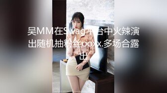 吴MM在Swag平台中火辣演出随机抽粉丝ooxx.多场合露出