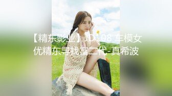 【精东影业】JD108 车模女优精东寻找富二代-真希波