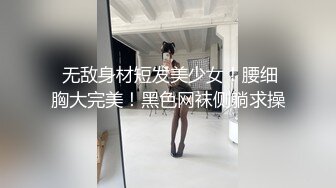 【新片速遞】  极品小情侣私拍泄密✅清纯小美女被调教成小母狗，青春活力极品玲珑身段前凸后翘，做爱小表情真是一绝