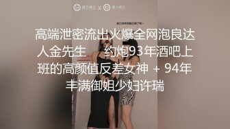 高端泄密流出火爆全网泡良达人金先生❤️约炮93年酒吧上班的高颜值反差女神 + 94年丰满御姐少妇许瑞