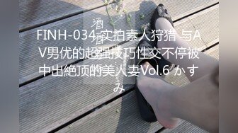 FINH-034 实拍素人狩猎 与AV男优的超强技巧性交不停被中出絶顶的美人妻Vol.6 かすみ