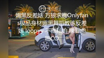 媚黑反差婊 万狼求购Onlyfans极品身材媚黑舞蹈教练反差婊 loopyy 不雅私拍 裸舞啪啪CO