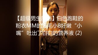 【超级男生原档】白色跑鞋的粉衣MM的多毛小B好嫩“小嘴”吐出了白白的营养液 (2)