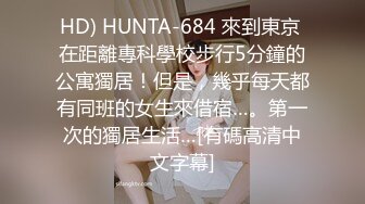 HD) HUNTA-684 來到東京 在距離專科學校步行5分鐘的公寓獨居！但是，幾乎每天都有同班的女生來借宿…。第一次的獨居生活…[有碼高清中文字幕]