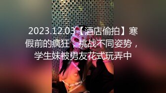 2023.12.03【酒店偷拍】寒假前的疯狂，挑战不同姿势，学生妹被男友花式玩弄中