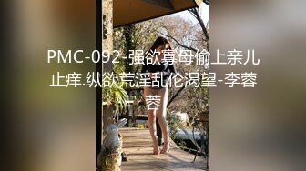 PMC-092-强欲寡母偷上亲儿止痒.纵欲荒淫乱伦渴望-李蓉蓉