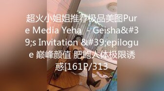 超火小姐姐推荐极品美图Pure Media Yeha  - Geisha&#39;s Invitation &#39;epilogue 巅峰颜值 肥鲍人体极限诱惑[161P/313