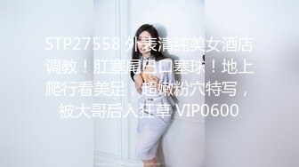 STP27558 外表清纯美女酒店调教！肛塞尾巴口塞球！地上爬行看美足，超嫩粉穴特写，被大哥后入狂草 VIP0600