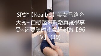 SP站【Keaibo】美女马路旁大秀~自慰起来刺激真骚很享受~还要随时注意超刺激【96V】 (39)