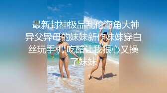   最新封神极品乱伦海角大神异父异母的妹妹新作妹妹穿白丝玩手机 吃醋让我狠心又操了妹妹