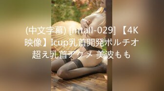 (中文字幕) [mtall-029] 【4K映像】Icup乳首開発ポルチオ超え乳首アクメ 美波もも