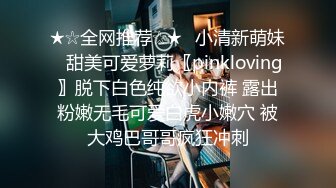 ★☆全网推荐☆★⭐小清新萌妹⭐甜美可爱萝莉〖pinkloving〗脱下白色纯欲小内裤 露出粉嫩无毛可爱白虎小嫩穴 被大鸡巴哥哥疯狂冲刺