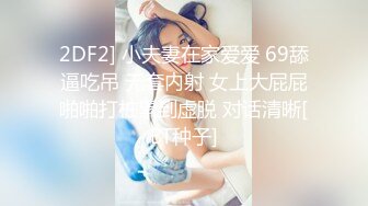 2DF2] 小夫妻在家爱爱 69舔逼吃吊 无套内射 女上大屁屁啪啪打桩累到虚脱 对话清晰[BT种子]