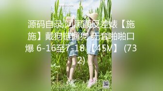 源码自录 阿黑颜反差婊【施施】戴狗链遛狗 无套啪啪口爆 6-16至7-18 【45V】 (732)