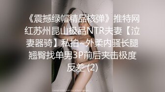 《震撼绿帽精品核弹》推特网红苏州昆山极品NTR夫妻【泣妻器骑】私拍~外柔内骚长腿翘臀找单男3P前后夹击极度反差 (2)