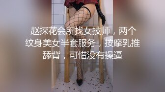  赵探花会所找女技师，两个纹身美女半套服务，按摩乳推舔背，可惜没有操逼