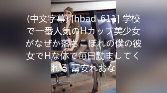 (中文字幕) [hbad-611] 学校で一番人気のHカップ美少女がなぜか落ちこぼれの僕の彼女でHな体で毎日励ましてくれる 冨安れおな