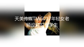 天美传媒TMG017年轻女老师设局勾引学生