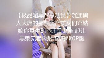 【极品媚黑??总动员】沉迷黑人大屌的那些国产美女们??姑娘你真牛B 不让黑鬼亲 却让黑鬼无套内射 高清720P版