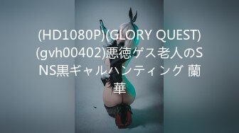 (HD1080P)(GLORY QUEST)(gvh00402)悪徳ゲス老人のSNS黒ギャルハンティング 蘭華