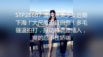 STP28667 清纯系美少女近期下海！大尺度道具自慰！多毛骚逼拍打，振动棒磨蹭插入，爽的忍不住娇喘