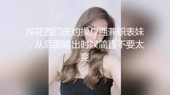 探花西门庆约操广西兼职表妹，从后面输出时候简直不要太爽