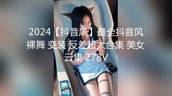 2024【抖音风】最全抖音风裸舞 变装 反差超大合集 美女云集 278V