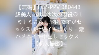 【無碼】FC2-PPV 980443 超美人☆御無沙汰の現役ＯＬミナミさん！☆相..ですがセックスは壯絶イキまくり！激ハメ本イキ中出しセックス♥【個人撮影】