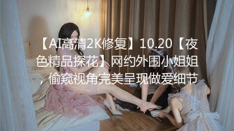 【AI高清2K修复】10.20【夜色精品探花】网约外围小姐姐，偷窥视角完美呈现做爱细节