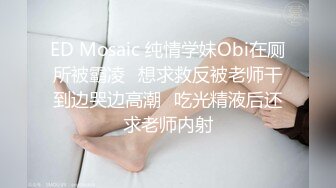 ED Mosaic 纯情学妹Obi在厕所被霸凌✿想求救反被老师干到边哭边高潮✿吃光精液后还求老师内射