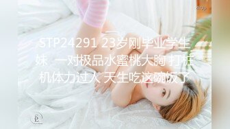 STP24291 23岁刚毕业学生妹  一对极品水蜜桃大胸 打桩机体力过人 天生吃这碗饭了