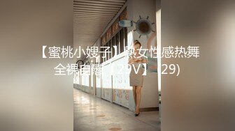 【蜜桃小嫂子】熟女性感热舞全裸自慰【29V】 (29)