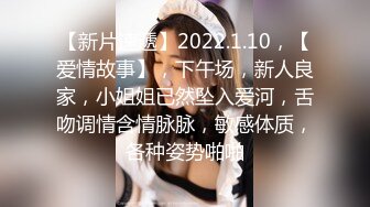 【新片速遞】2022.1.10，【爱情故事】，下午场，新人良家，小姐姐已然坠入爱河，舌吻调情含情脉脉，敏感体质，各种姿势啪啪