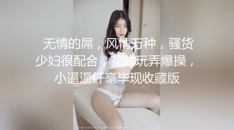  无情的屌，风情万种，骚货少妇很配合，花式玩弄爆操，小逼逼纤毫毕现收藏版