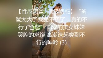 【性感黑丝✨顶级诱惑】“爸爸太大了我受不了了，真的不行了爸爸” 182的美女妹妹哭腔的求饶 高潮迭起爽到不行的呻吟 (3)