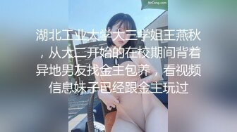 湖北工业大学大三学姐王燕秋，从大二开始的在校期间背着异地男友找金主包养，看视频信息妹子已经跟金主玩过