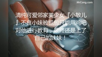 清纯可爱邻家美少女『小敏儿』不良小妹被抓包只能用鸡吧对他进行教育，最终还是上了自己的妹妹！