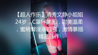 【超人作乐】清秀文静小姐姐24岁，C罩杯美乳，甜美温柔，蜜桃臀淫液四溢，激情暴插精品佳作